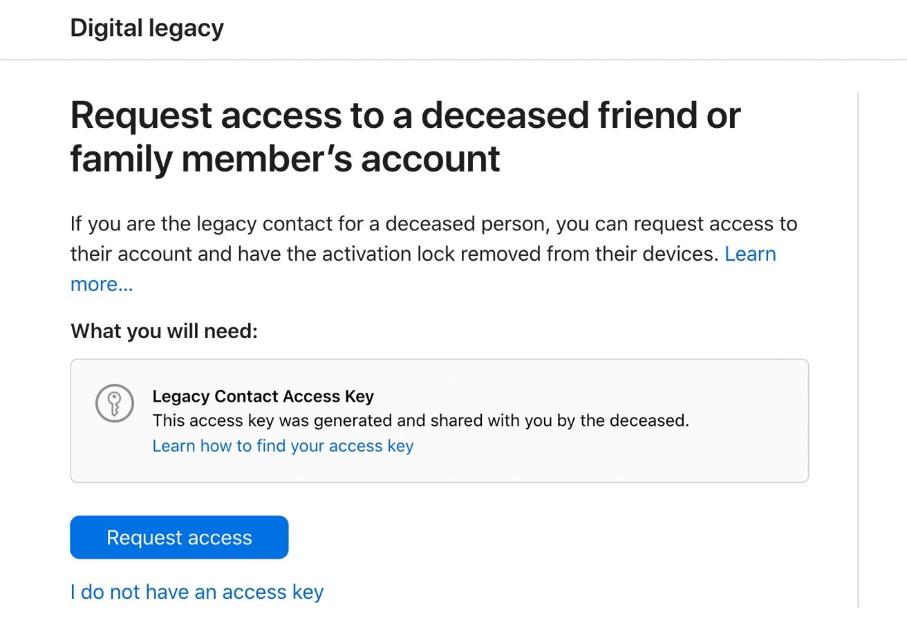 Legacy Contacts can only request access to your data if they have the access key, your death certificate, and Apple successfully verifies the information. 